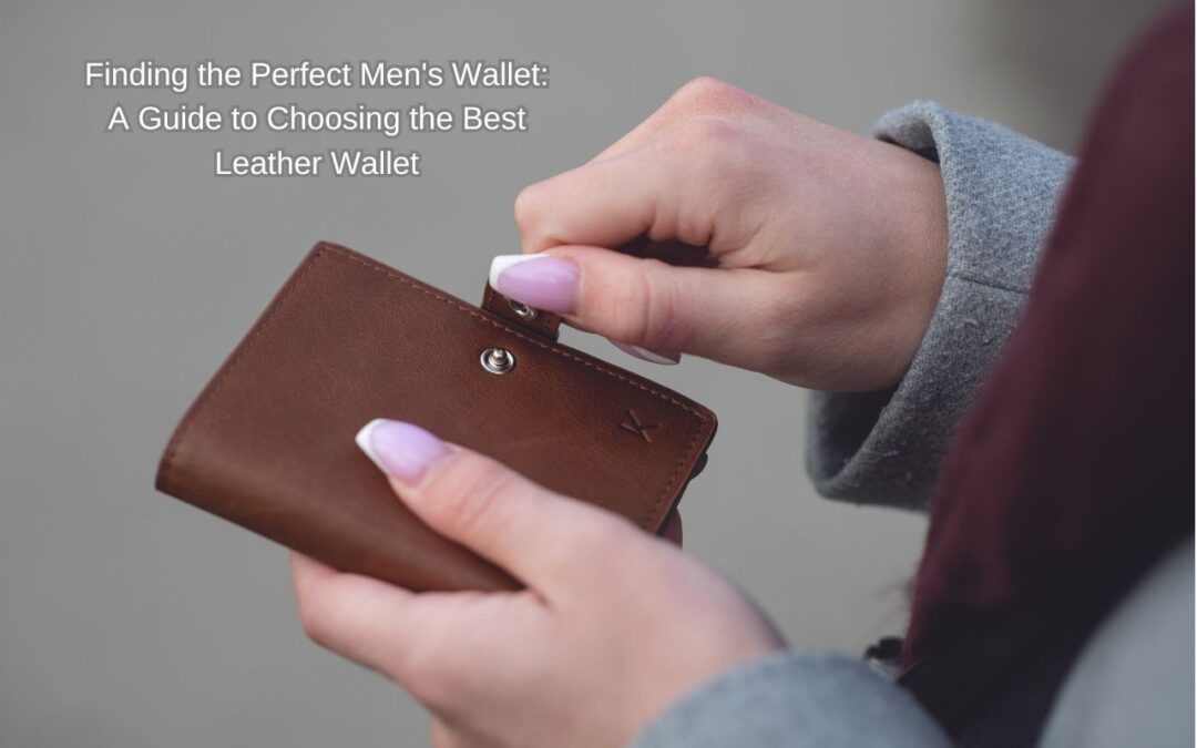 Finding the Perfect Men’s Wallet: A Guide to Choosing the Best Leather Wallet